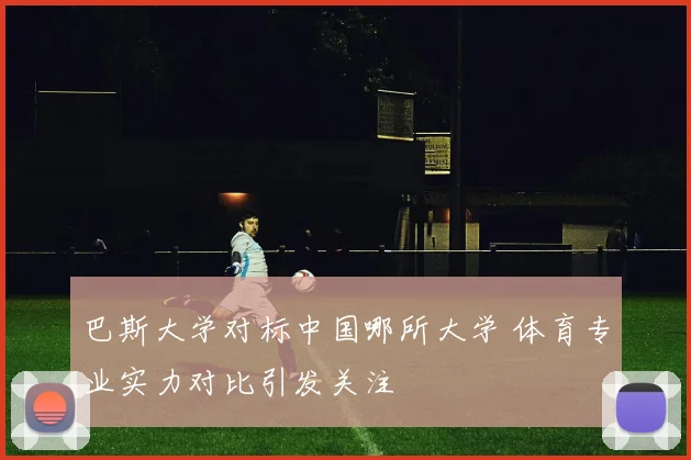 巴斯大学对标中国哪所大学 体育专业实力对比引发关注
