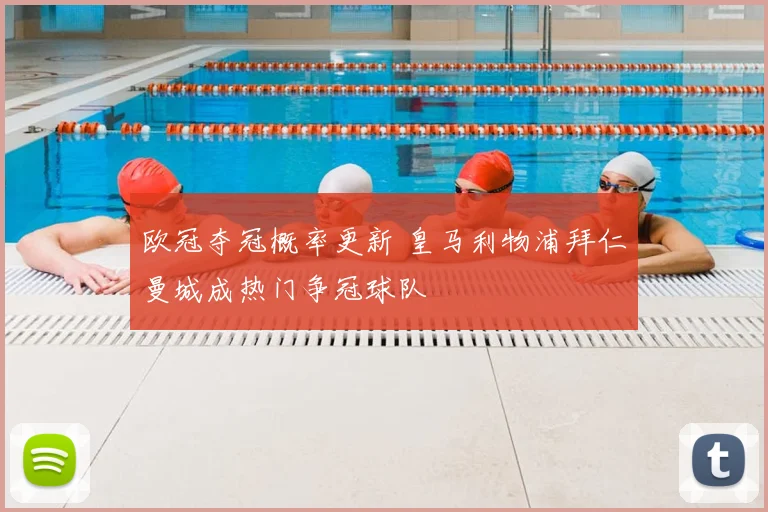 欧冠夺冠概率更新 皇马利物浦拜仁曼城成热门争冠球队