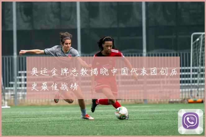 奥运金牌总数揭晓中国代表团创历史最佳战绩