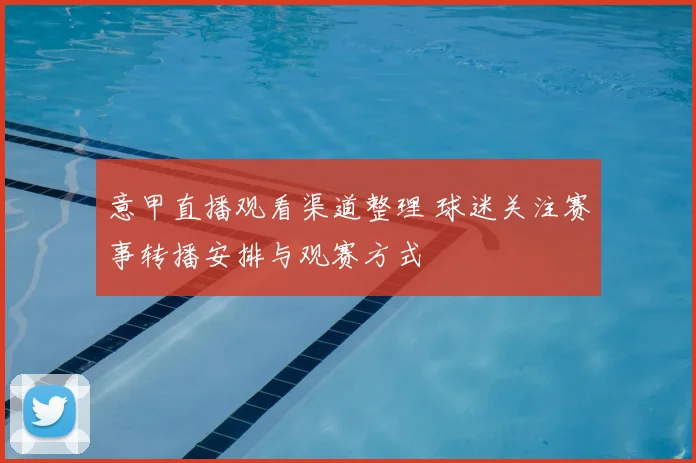 意甲直播观看渠道整理 球迷关注赛事转播安排与观赛方式
