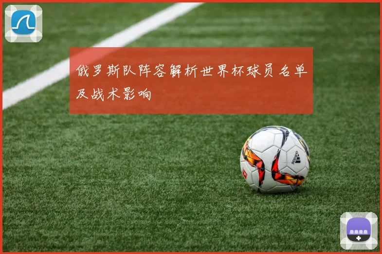 俄罗斯队阵容解析世界杯球员名单及战术影响