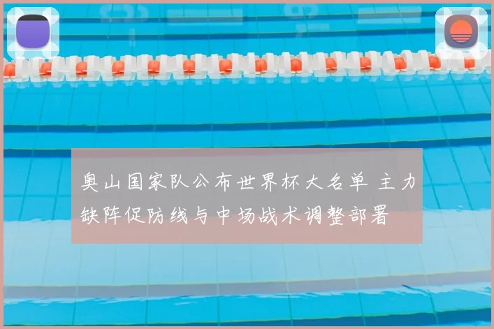 奥山国家队公布世界杯大名单 主力缺阵促防线与中场战术调整部署