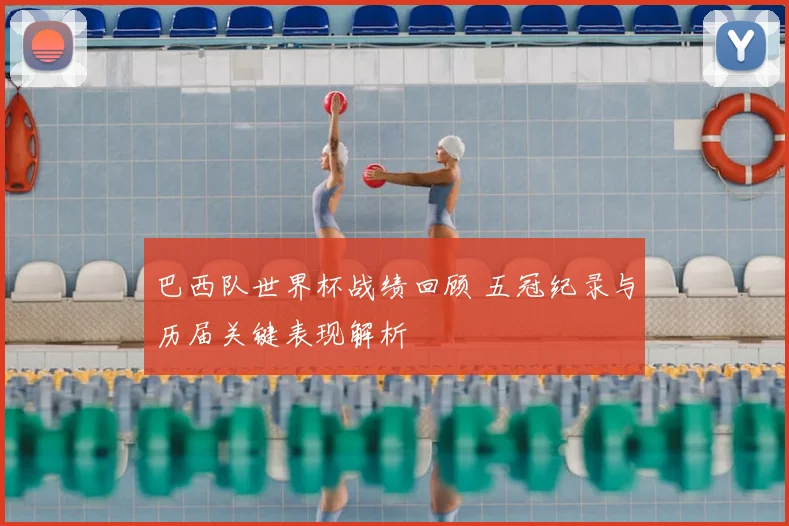 巴西队世界杯战绩回顾 五冠纪录与历届关键表现解析