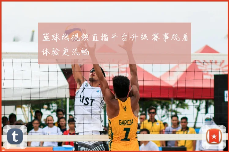 篮球线视频直播平台升级 赛事观看体验更流畅
