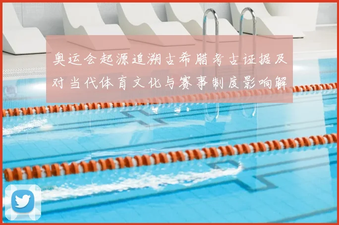 奥运会起源追溯古希腊考古证据及对当代体育文化与赛事制度影响解读