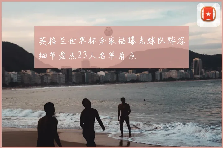 英格兰世界杯全家福曝光球队阵容细节盘点23人名单看点