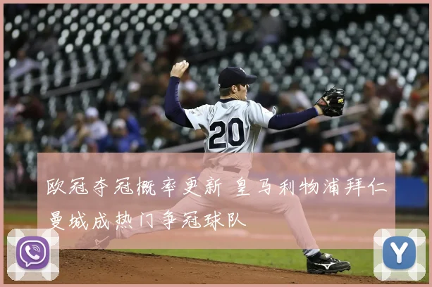 欧冠夺冠概率更新 皇马利物浦拜仁曼城成热门争冠球队