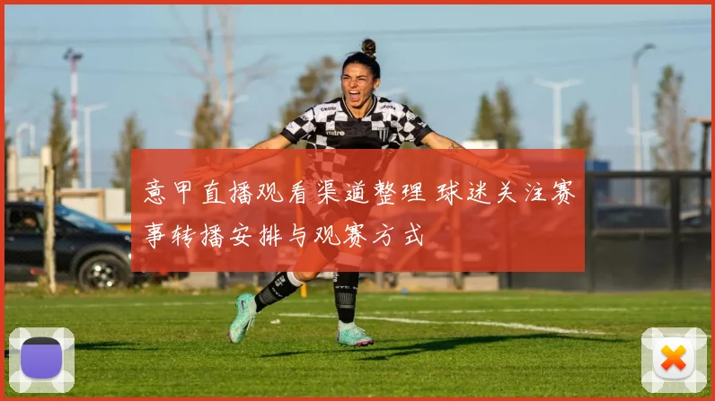 意甲直播观看渠道整理 球迷关注赛事转播安排与观赛方式