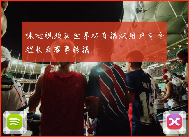 咪咕视频获世界杯直播权用户可全程收看赛事转播