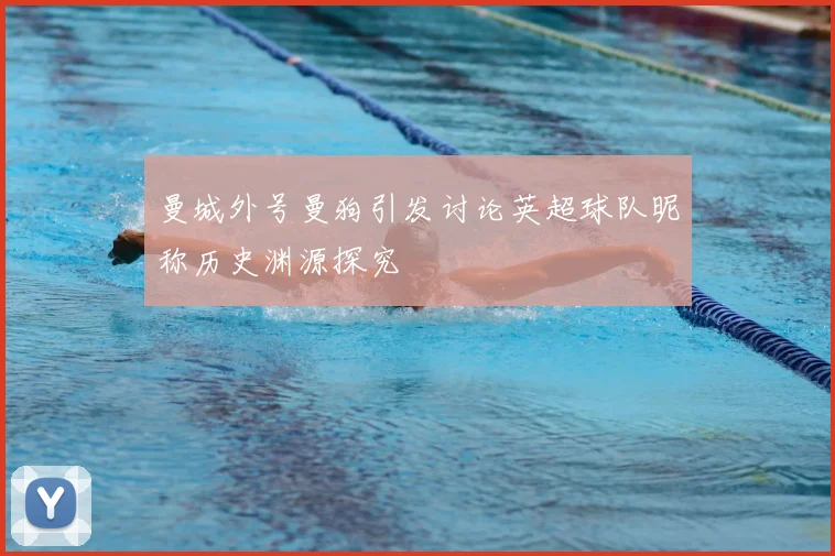 曼城外号曼狗引发讨论英超球队昵称历史渊源探究