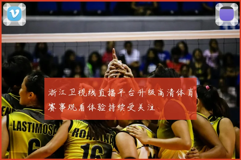浙江卫视线直播平台升级高清体育赛事观看体验持续受关注