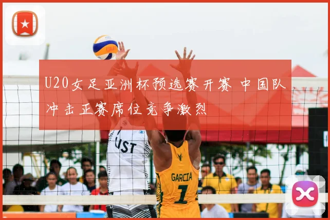 U20女足亚洲杯预选赛开赛 中国队冲击正赛席位竞争激烈