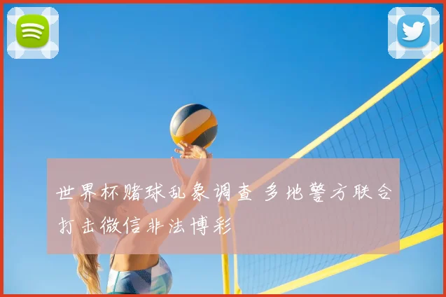 世界杯赌球乱象调查 多地警方联合打击微信非法博彩