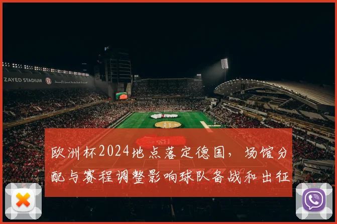 欧洲杯2024地点落定德国，场馆分配与赛程调整影响球队备战和出征计划
