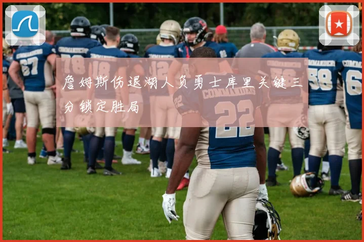 詹姆斯伤退湖人负勇士库里关键三分锁定胜局