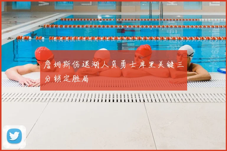 詹姆斯伤退湖人负勇士库里关键三分锁定胜局