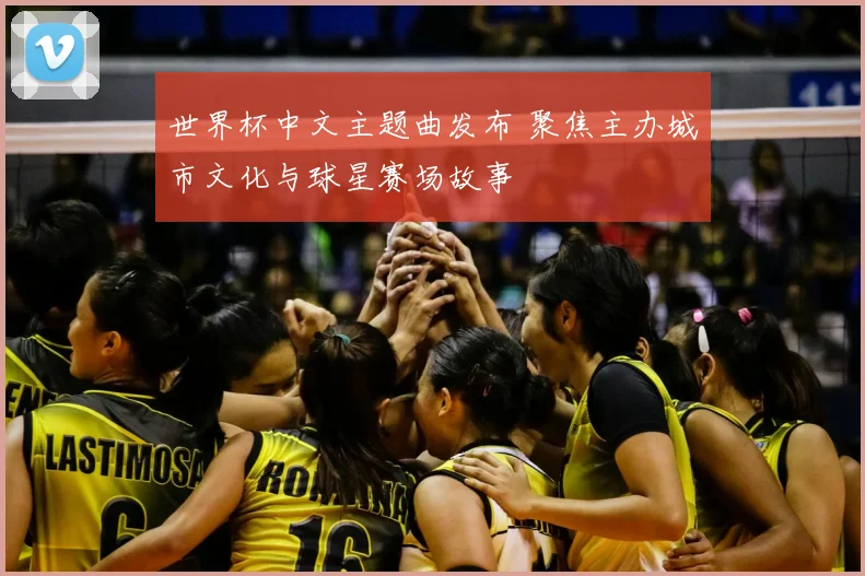 世界杯中文主题曲发布 聚焦主办城市文化与球星赛场故事