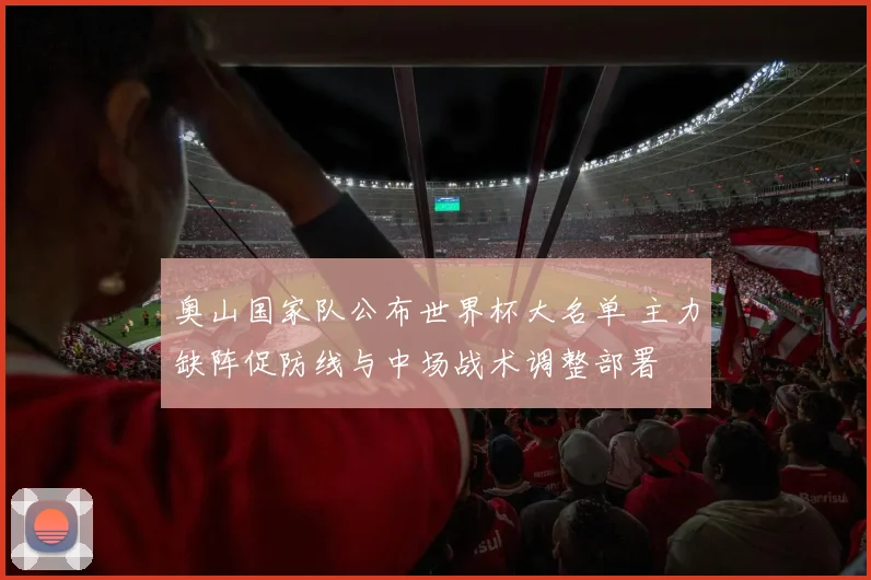 奥山国家队公布世界杯大名单 主力缺阵促防线与中场战术调整部署