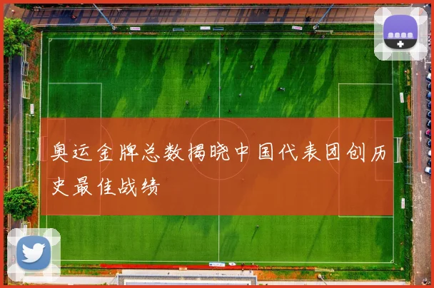 奥运金牌总数揭晓中国代表团创历史最佳战绩