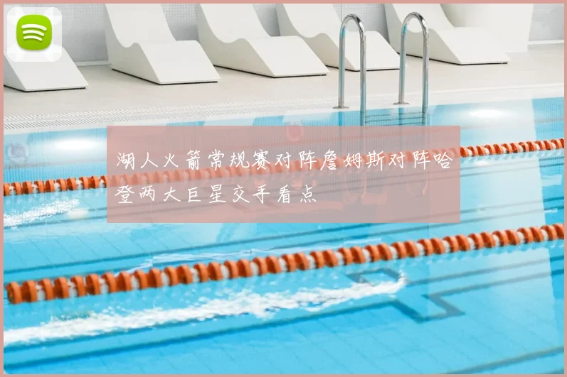 湖人火箭常规赛对阵詹姆斯对阵哈登两大巨星交手看点