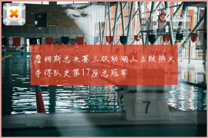詹姆斯总决赛三双助湖人击败热火夺得队史第17座总冠军